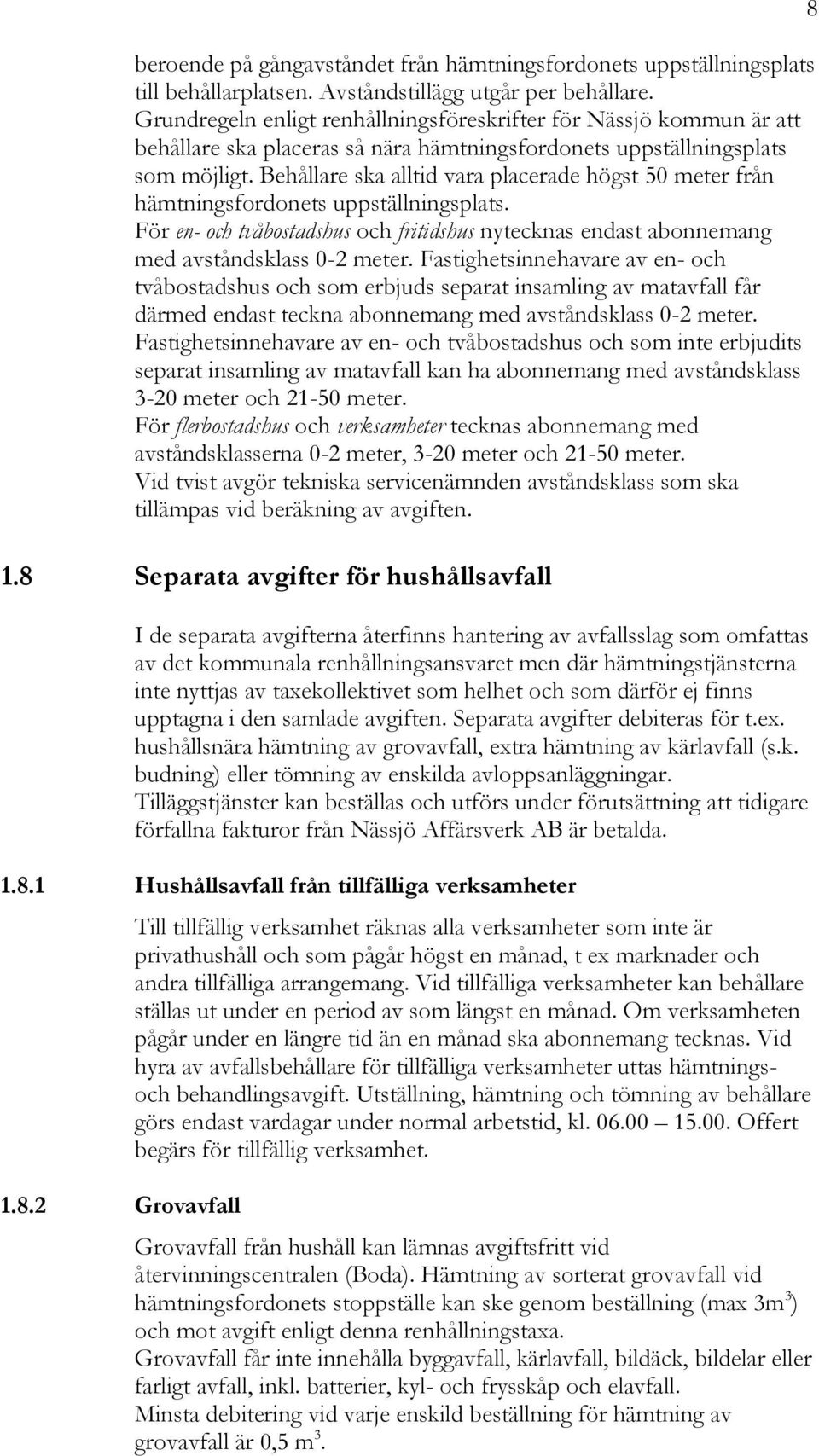 Behållare ska alltid vara placerade högst 50 meter från hämtningsfordonets uppställningsplats. För en- och tvåbostadshus och fritidshus nytecknas endast abonnemang med avståndsklass 0-2 meter.