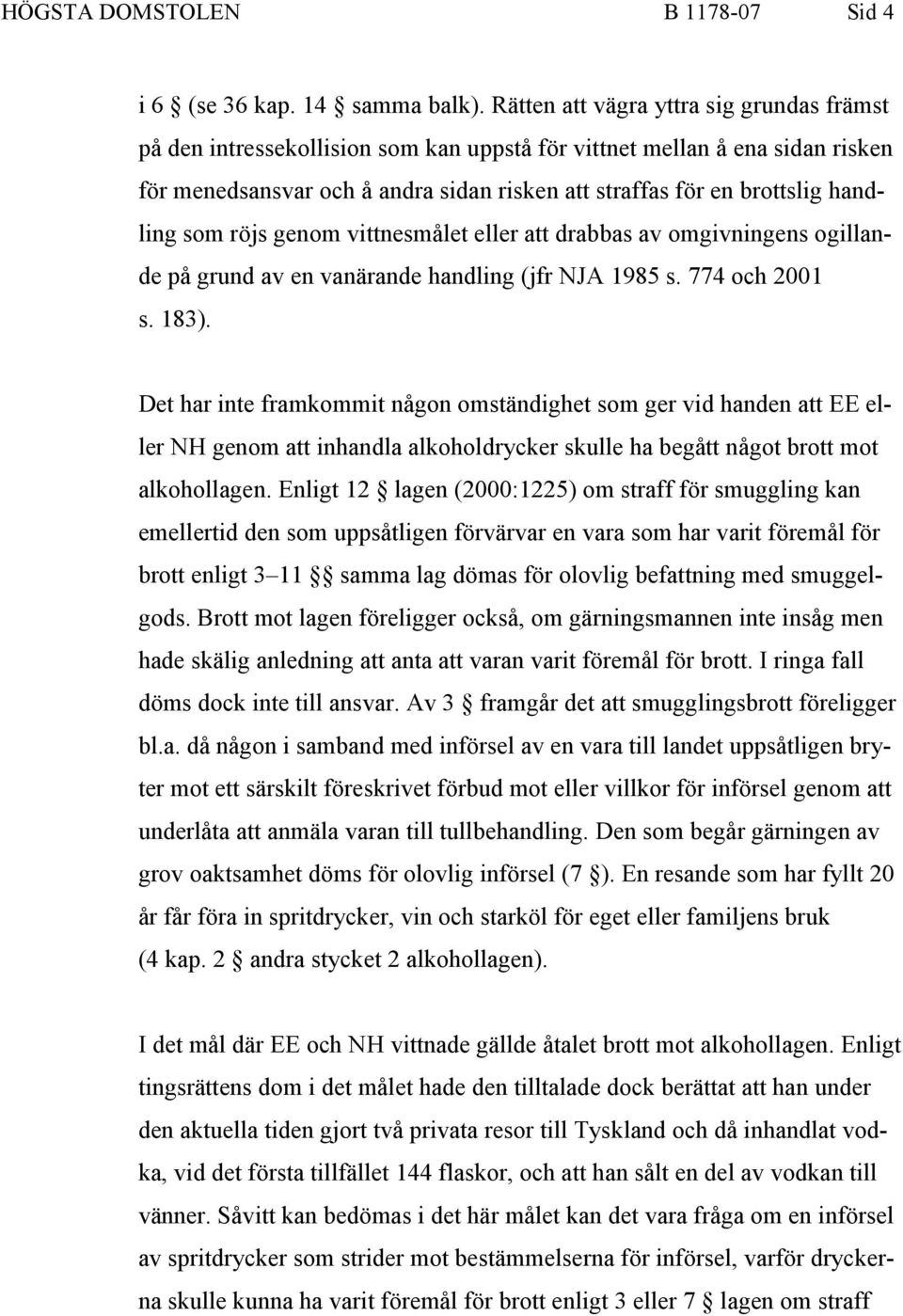 handling som röjs genom vittnesmålet eller att drabbas av omgivningens ogillande på grund av en vanärande handling (jfr NJA 1985 s. 774 och 2001 s. 183).