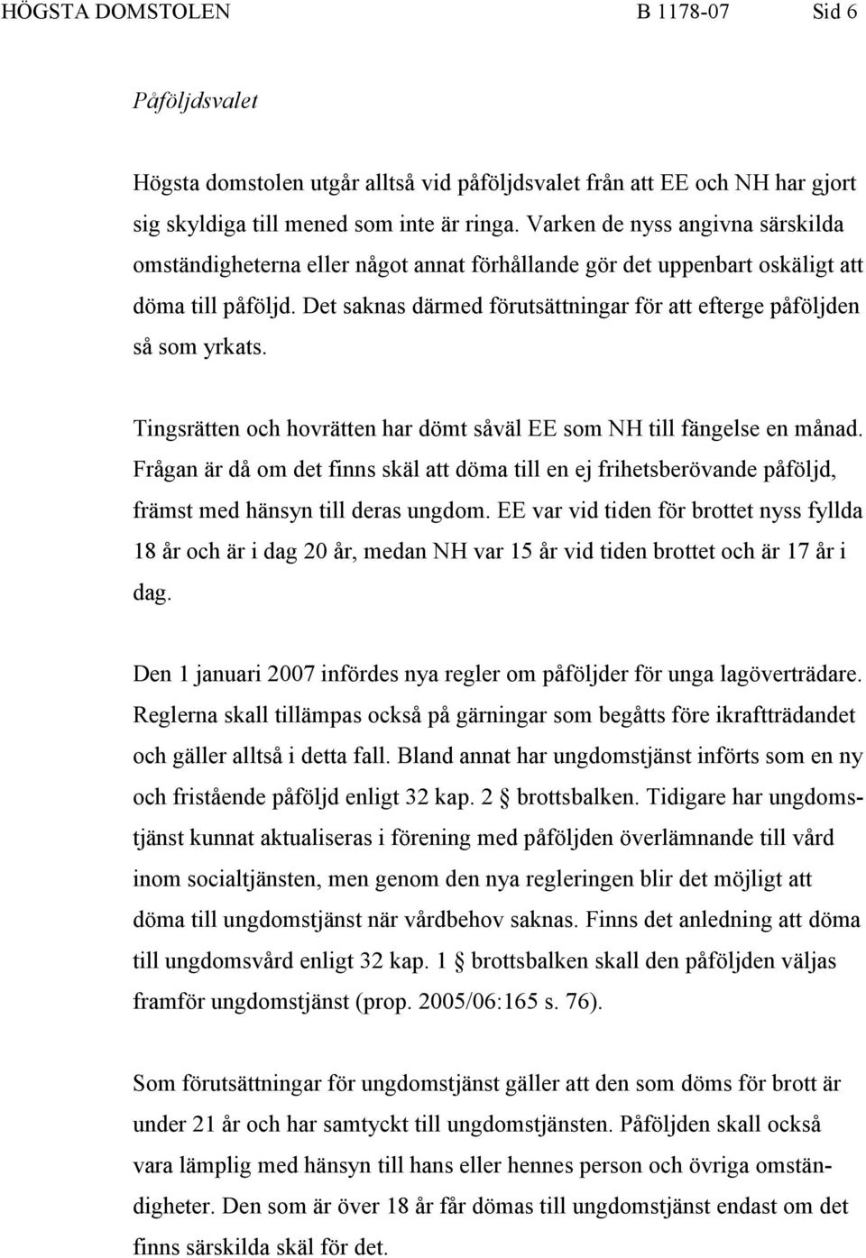 Det saknas därmed förutsättningar för att efterge påföljden så som yrkats. Tingsrätten och hovrätten har dömt såväl EE som NH till fängelse en månad.