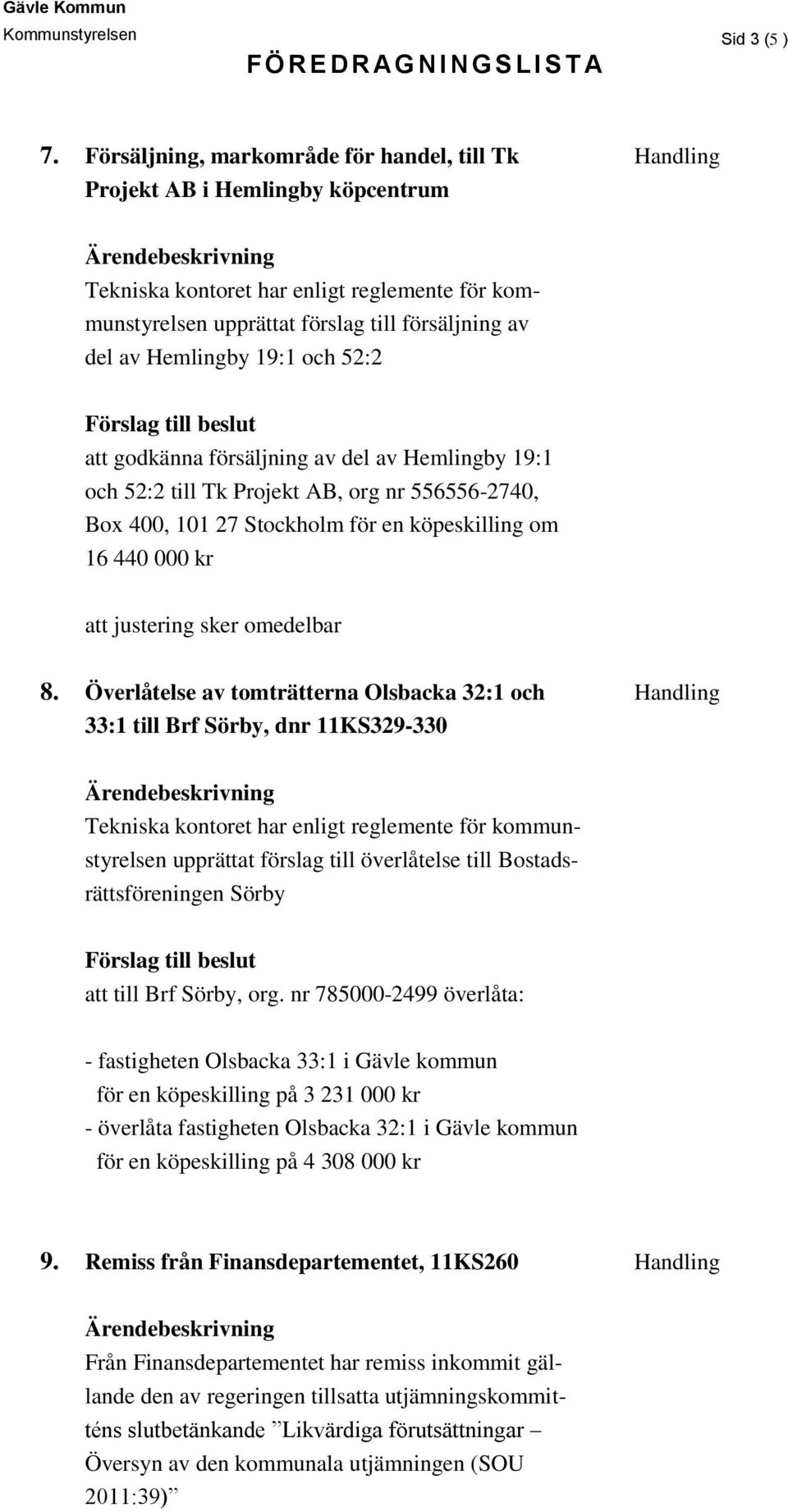 Hemlingby 19:1 och 52:2 att godkänna försäljning av del av Hemlingby 19:1 och 52:2 till Tk Projekt AB, org nr 556556-2740, Box 400, 101 27 Stockholm för en köpeskilling om 16 440 000 kr att justering