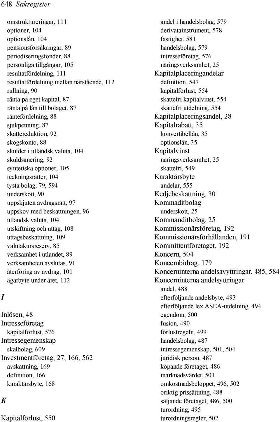 skuldsanering, 92 syntetiska optioner, 105 teckningsrätter, 104 tysta bolag, 79, 594 underskott, 90 uppskjuten avdragsrätt, 97 uppskov med beskattningen, 96 utländsk valuta, 104 utskiftning och