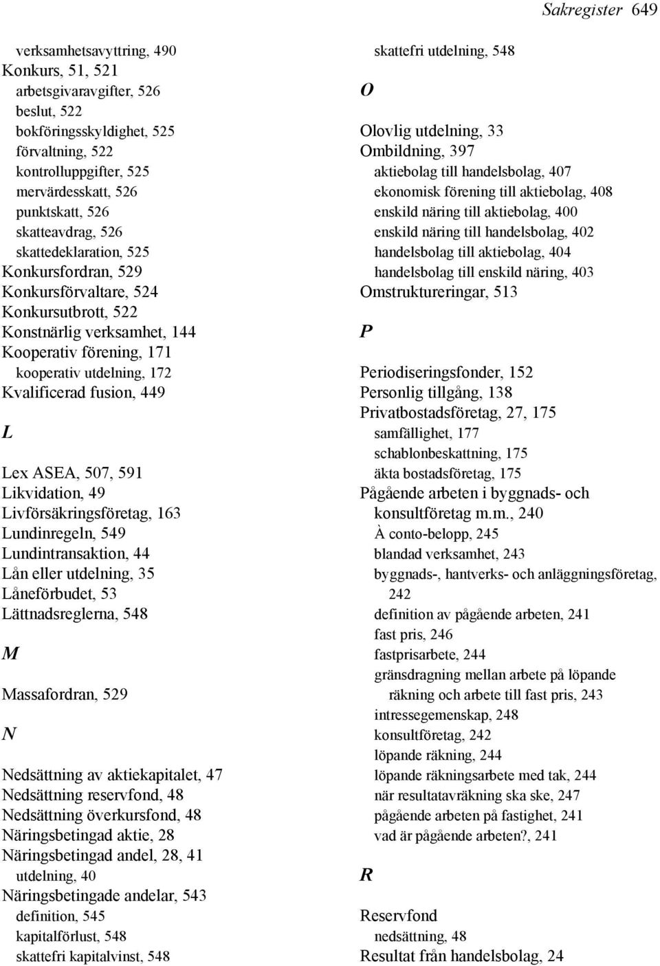 fusion, 449 L Lex ASEA, 507, 591 Likvidation, 49 Livförsäkringsföretag, 163 Lundinregeln, 549 Lundintransaktion, 44 Lån eller utdelning, 35 Låneförbudet, 53 Lättnadsreglerna, 548 M Massafordran, 529