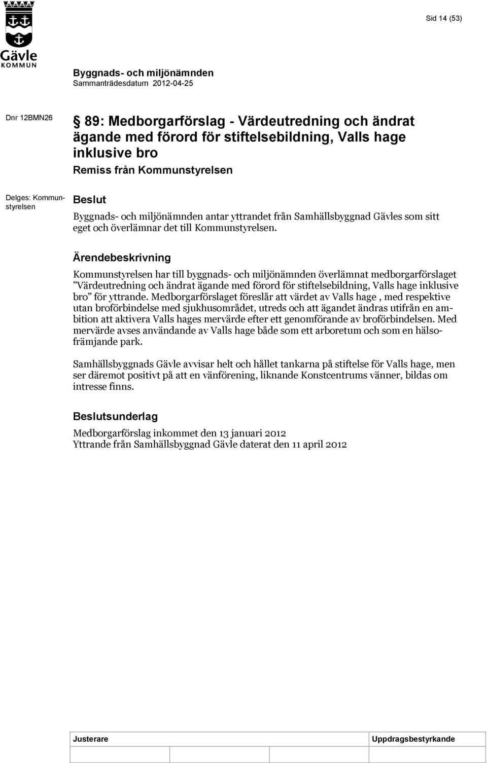 Kommunstyrelsen har till byggnads- och miljönämnden överlämnat medborgarförslaget Värdeutredning och ändrat ägande med förord för stiftelsebildning, Valls hage inklusive bro för yttrande.