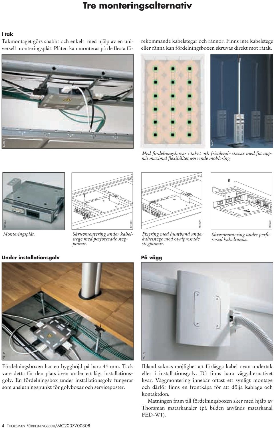 Under installationsgolv På vägg P62190 P62193 P62604 P62529 P62530 P62532 P4803 Monteringsplåt. Skruvmontering under kabelstege med perforerade stegpinnar.