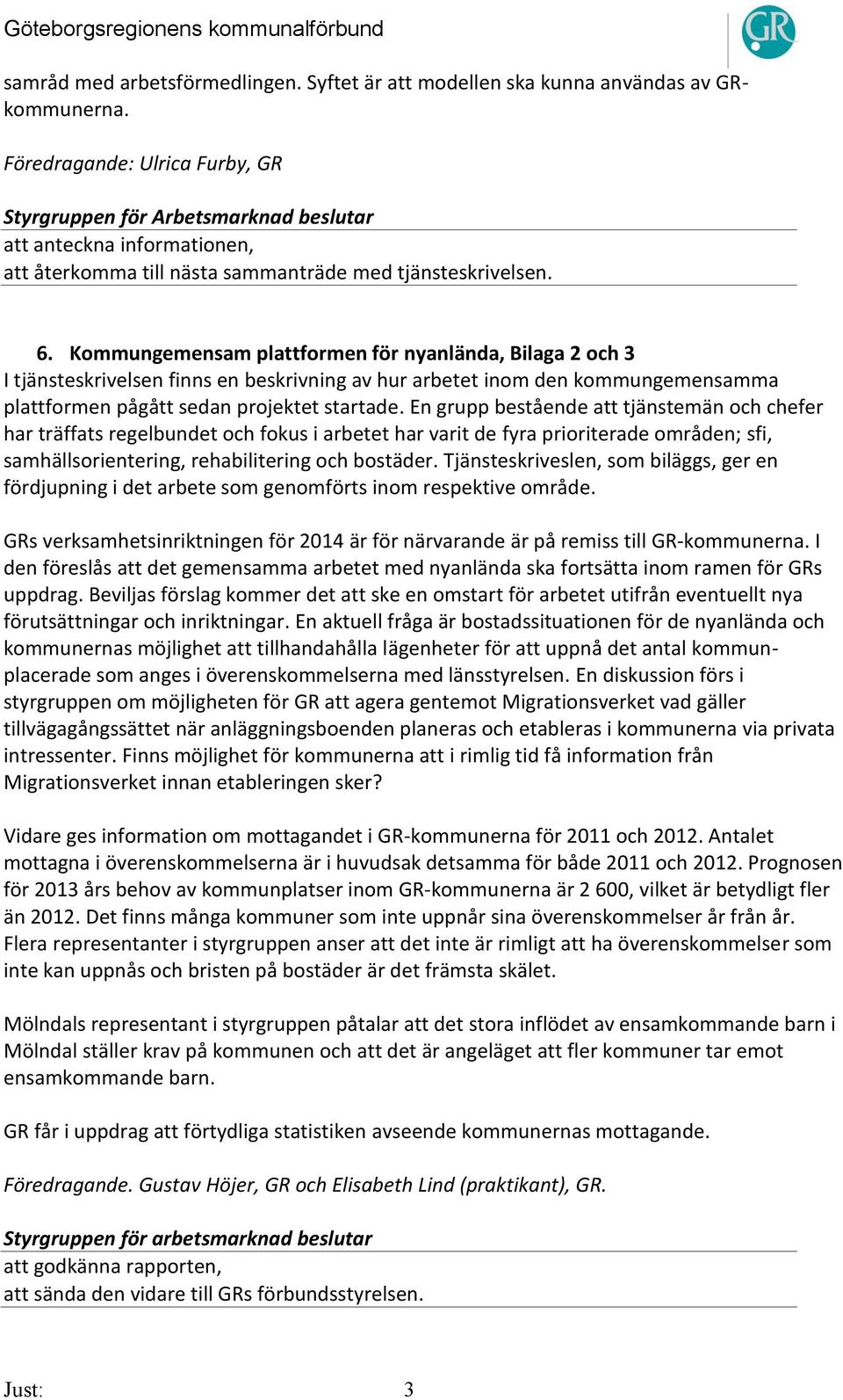 Kommungemensam plattformen för nyanlända, Bilaga 2 och 3 I tjänsteskrivelsen finns en beskrivning av hur arbetet inom den kommungemensamma plattformen pågått sedan projektet startade.