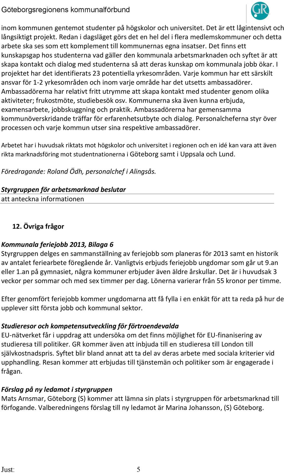 Det finns ett kunskapsgap hos studenterna vad gäller den kommunala arbetsmarknaden och syftet är att skapa kontakt och dialog med studenterna så att deras kunskap om kommunala jobb ökar.