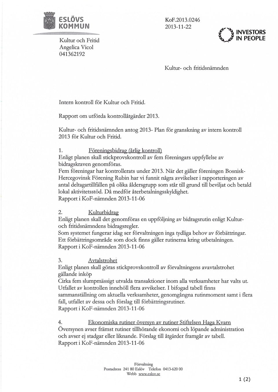 Förenin sbidra årli kontroll Enligt planen skall stickprovskontroll av fem föreningars uppfyllelse av bidragskraven genomföras. Fem föreningar har kontrollerats under 2013.