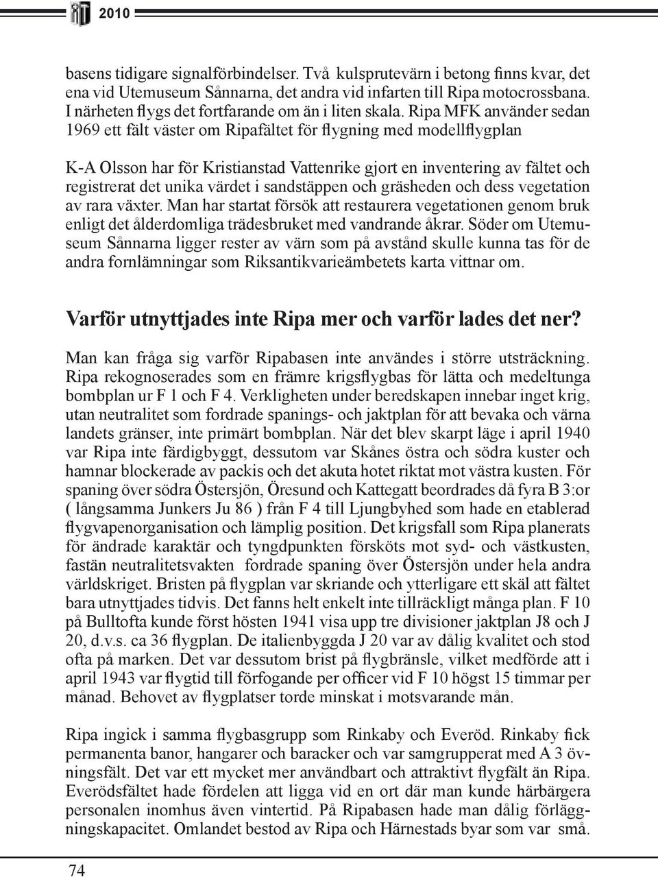 Ripa MFK använder sedan 1969 ett fält väster om Ripafältet för flygning med modellflygplan K-A Olsson har för Kristianstad Vattenrike gjort en inventering av fältet och registrerat det unika värdet i