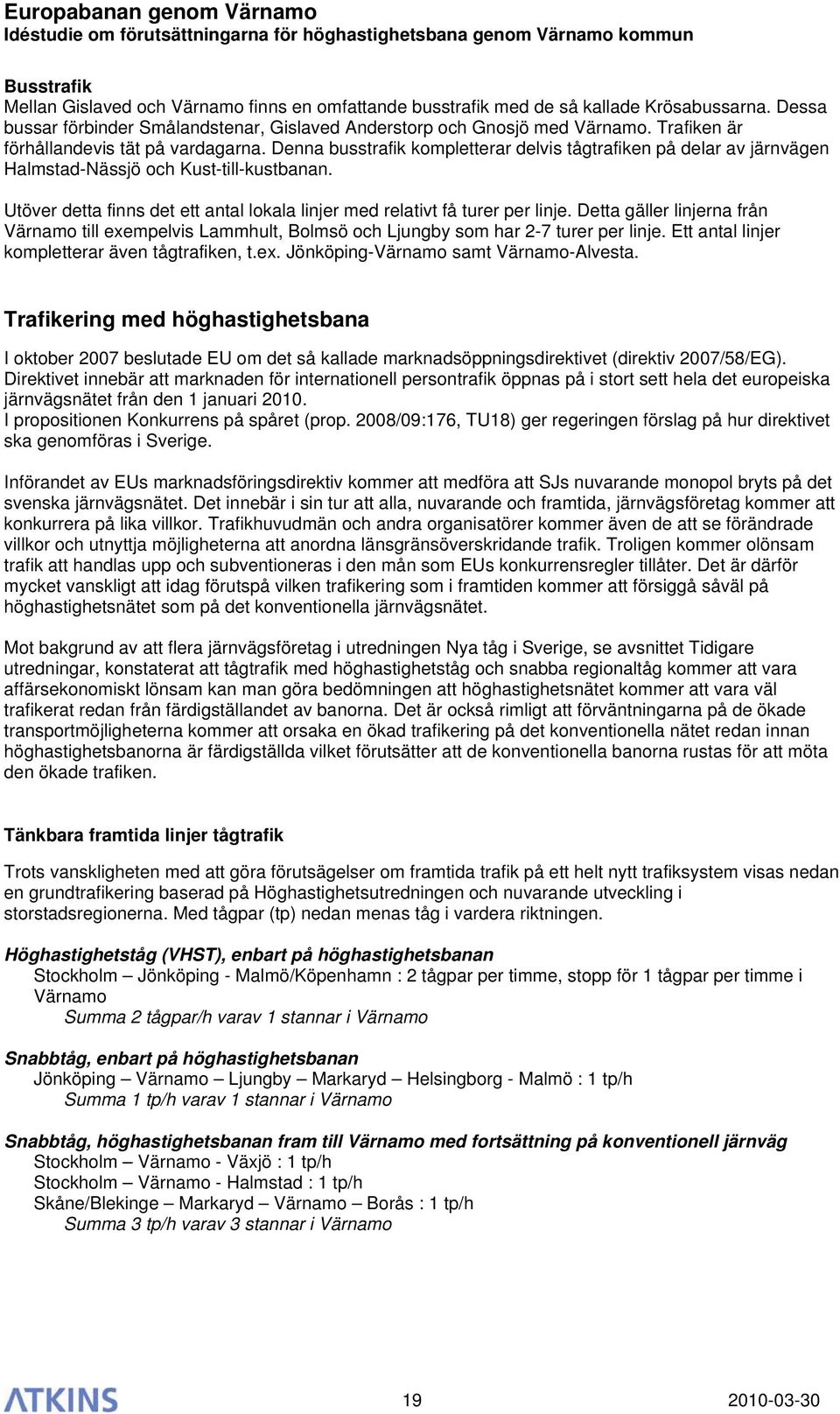 Utöver detta finns det ett antal lokala linjer med relativt få turer per linje. Detta gäller linjerna från Värnamo till exempelvis Lammhult, Bolmsö och Ljungby som har 2-7 turer per linje.