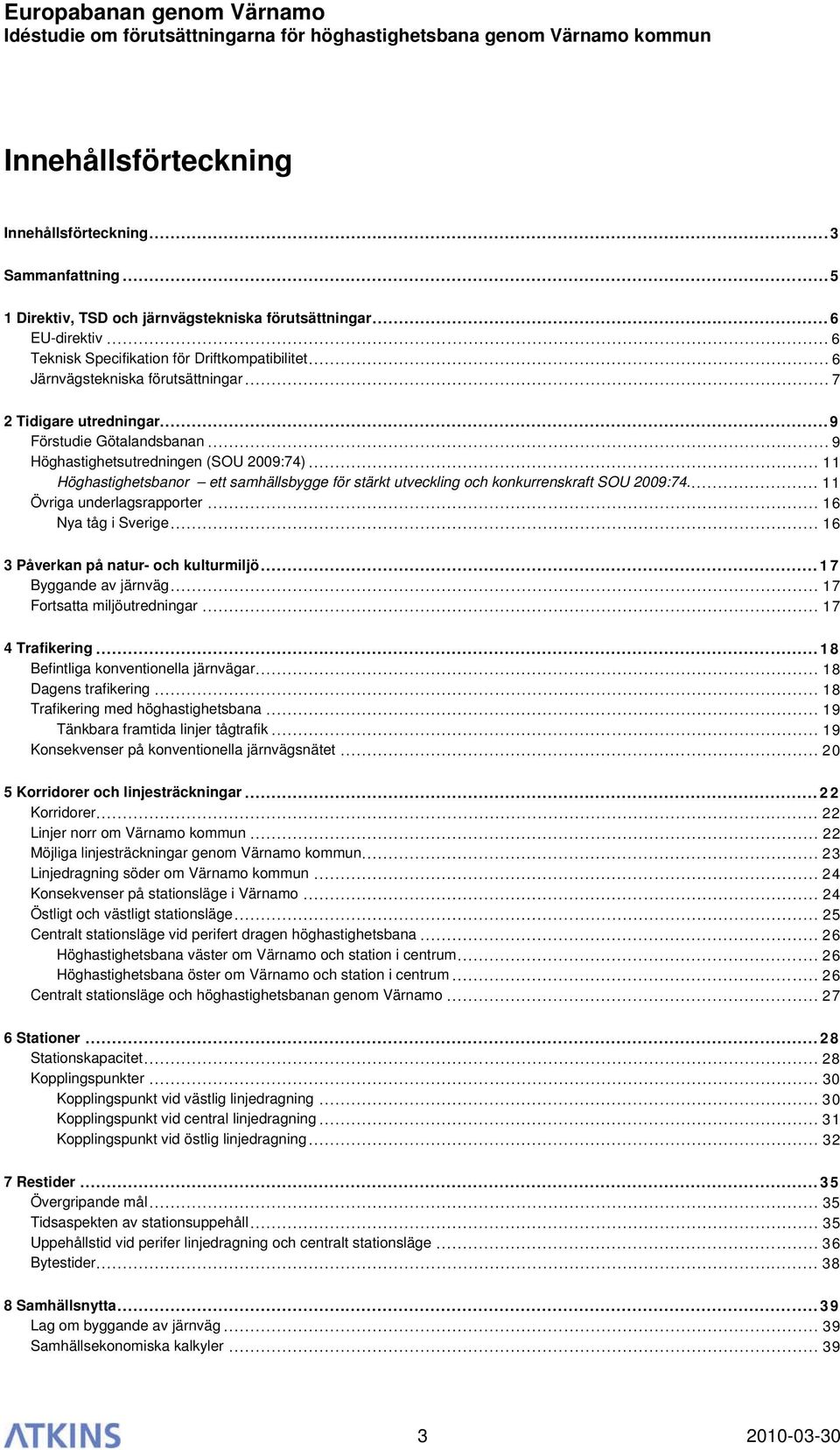 .. 11 Höghastighetsbanor ett samhällsbygge för stärkt utveckling och konkurrenskraft SOU 2009:74... 11 Övriga underlagsrapporter... 16 Nya tåg i Sverige... 16 3 Påverkan på natur- och kulturmiljö.