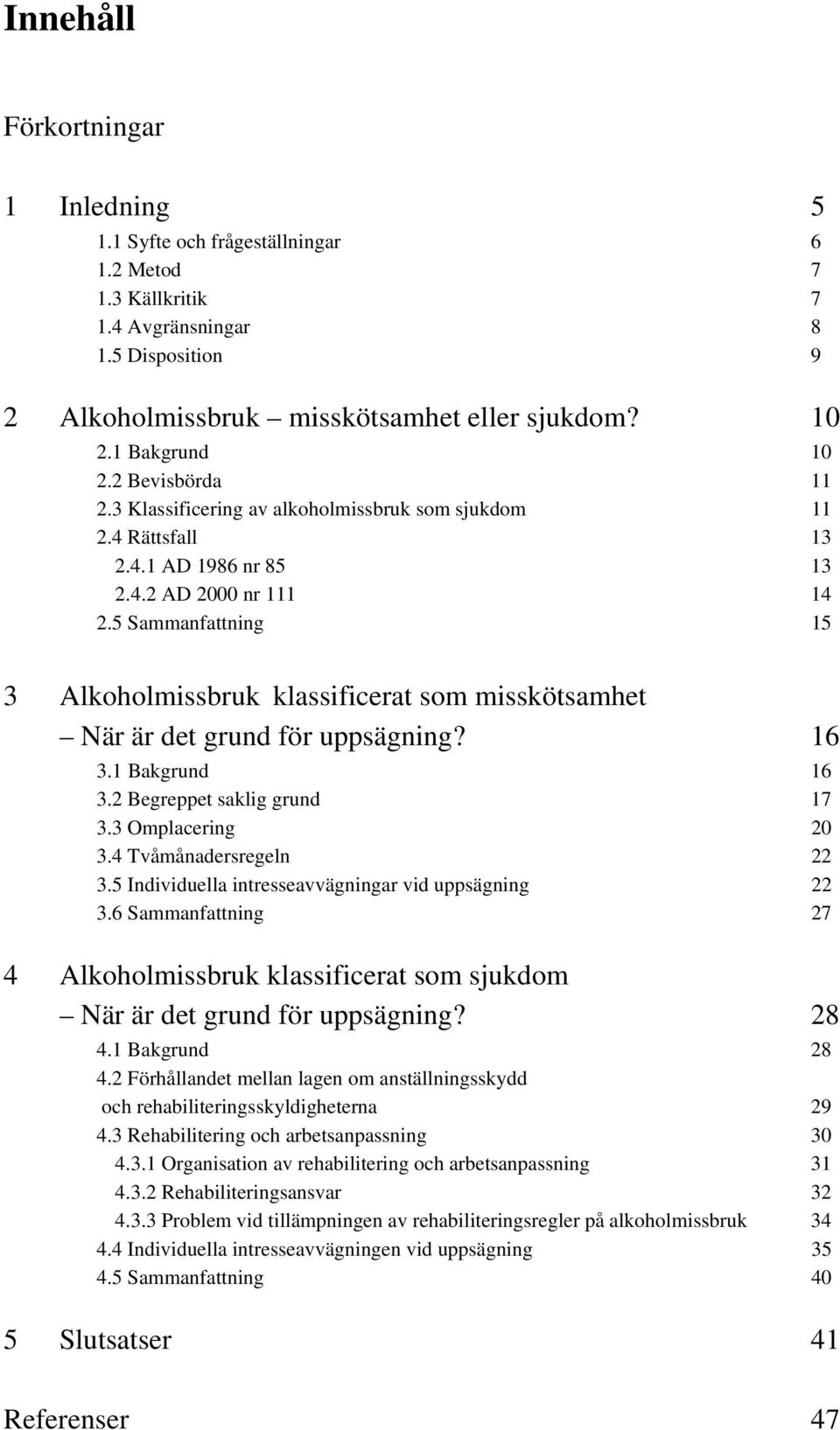 5 Sammanfattning 15 3 Alkoholmissbruk klassificerat som misskötsamhet När är det grund för uppsägning? 16 3.1 Bakgrund 16 3.2 Begreppet saklig grund 17 3.3 Omplacering 20 3.4 Tvåmånadersregeln 22 3.