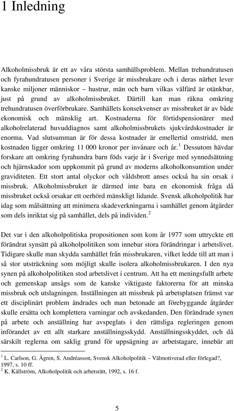 alkoholmissbruket. Därtill kan man räkna omkring trehundratusen överförbrukare. Samhällets konsekvenser av missbruket är av både ekonomisk och mänsklig art.