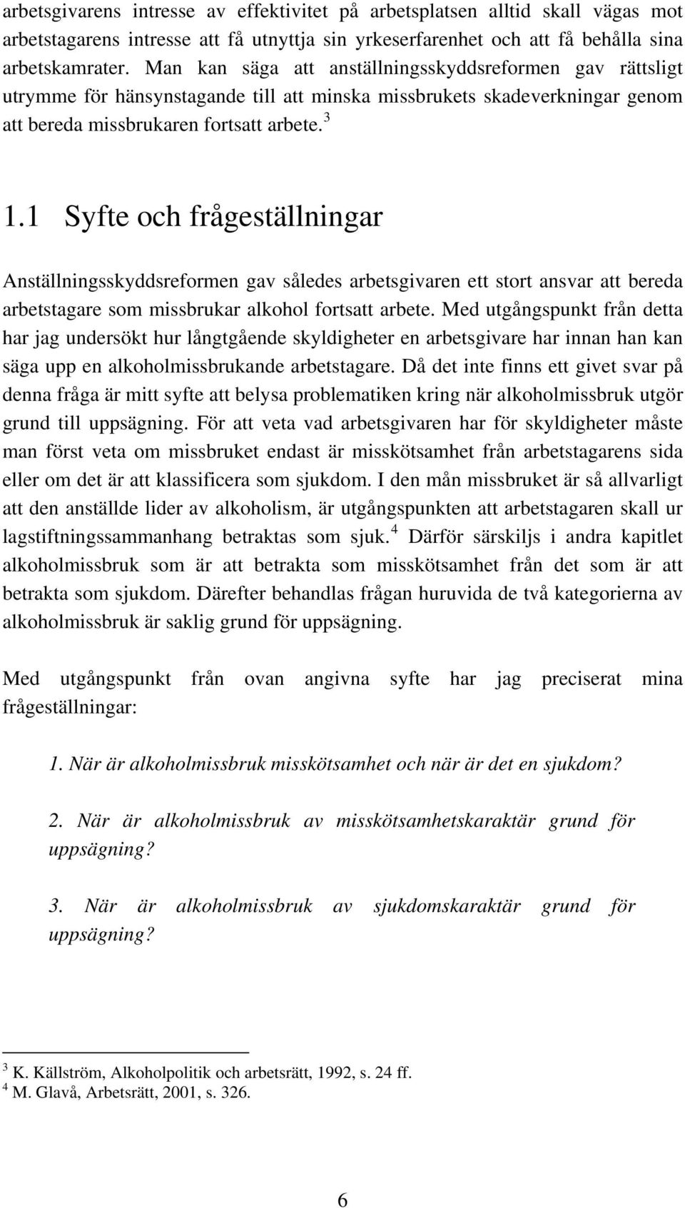 1 Syfte och frågeställningar Anställningsskyddsreformen gav således arbetsgivaren ett stort ansvar att bereda arbetstagare som missbrukar alkohol fortsatt arbete.