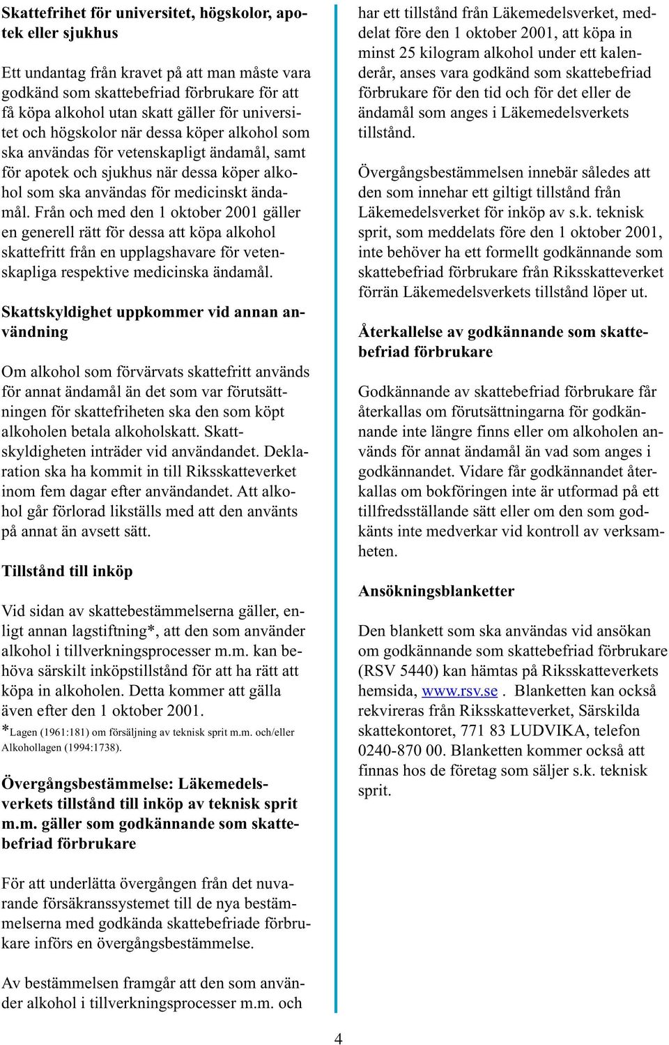 Från och med den 1 oktober 2001 gäller en generell rätt för dessa att köpa alkohol skattefritt från en upplagshavare för vetenskapliga respektive medicinska ändamål.