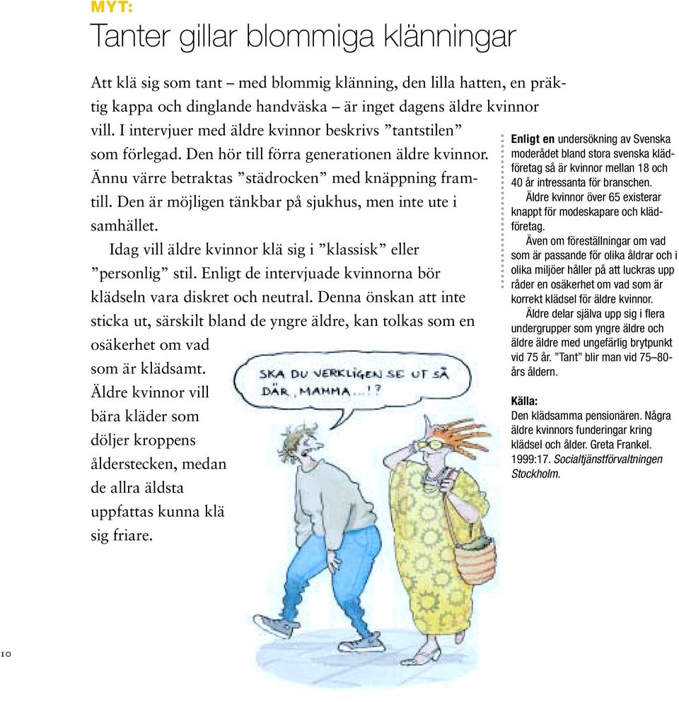 Den är möjligen tänkbar på sjukhus, men inte ute i samhället. Idag vill äldre kvinnor klä sig i klassisk eller personlig stil. Enligt de intervjuade kvinnorna bör klädseln vara diskret och neutral.