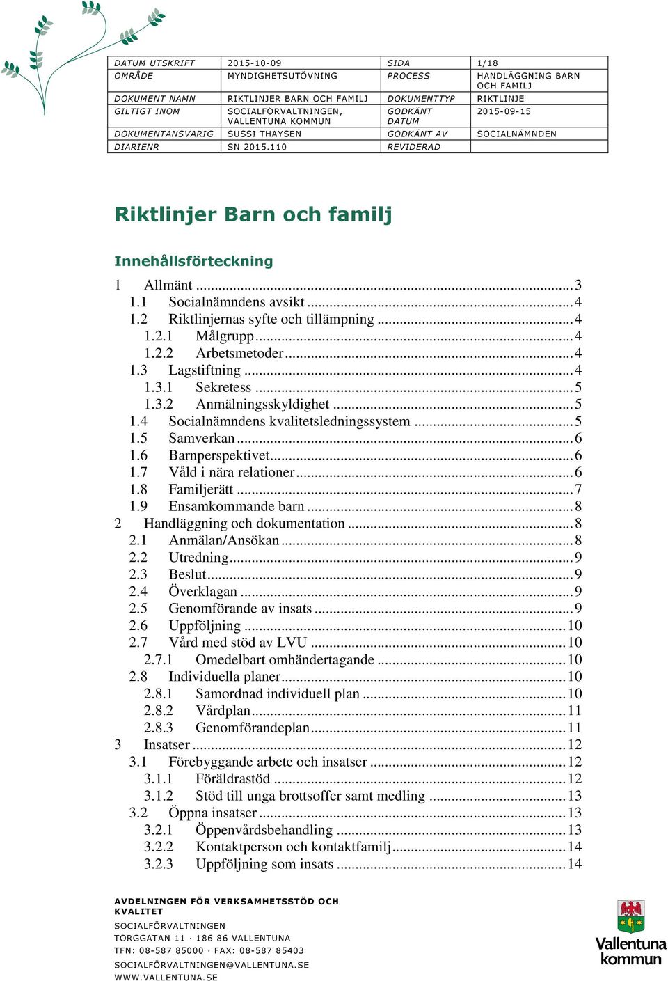 .. 4 1.2.2 Arbetsmetoder... 4 1.3 Lagstiftning... 4 1.3.1 Sekretess... 5 1.3.2 Anmälningsskyldighet... 5 1.4 Socialnämndens kvalitetsledningssystem... 5 1.5 Samverkan... 6 1.6 Barnperspektivet... 6 1.7 Våld i nära relationer.