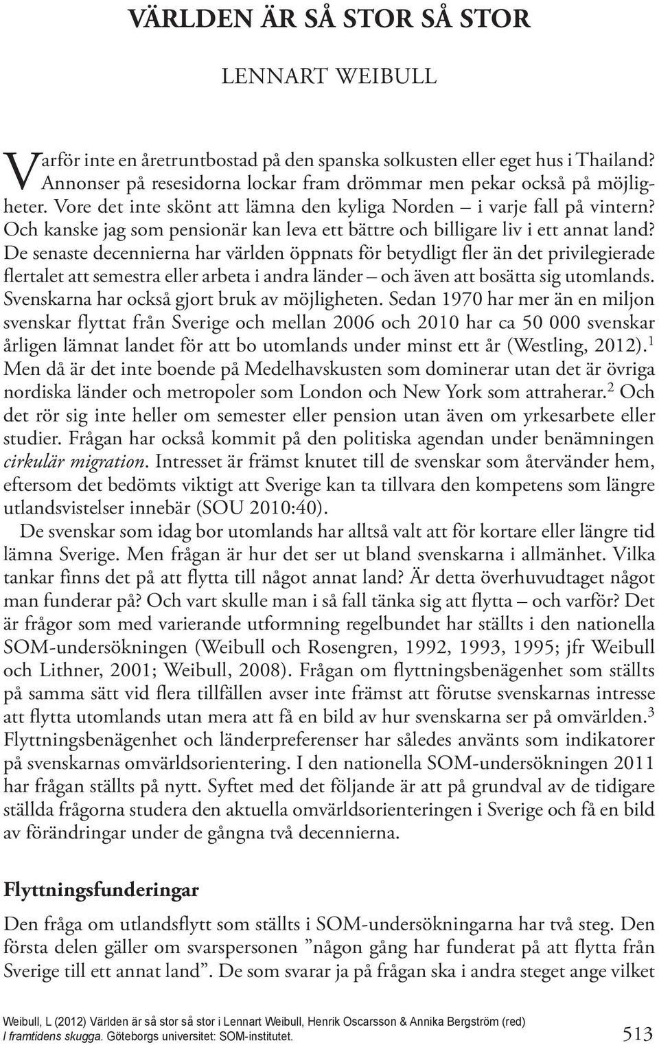 Och kanske jag som pensionär kan leva ett bättre och billigare liv i ett annat land?