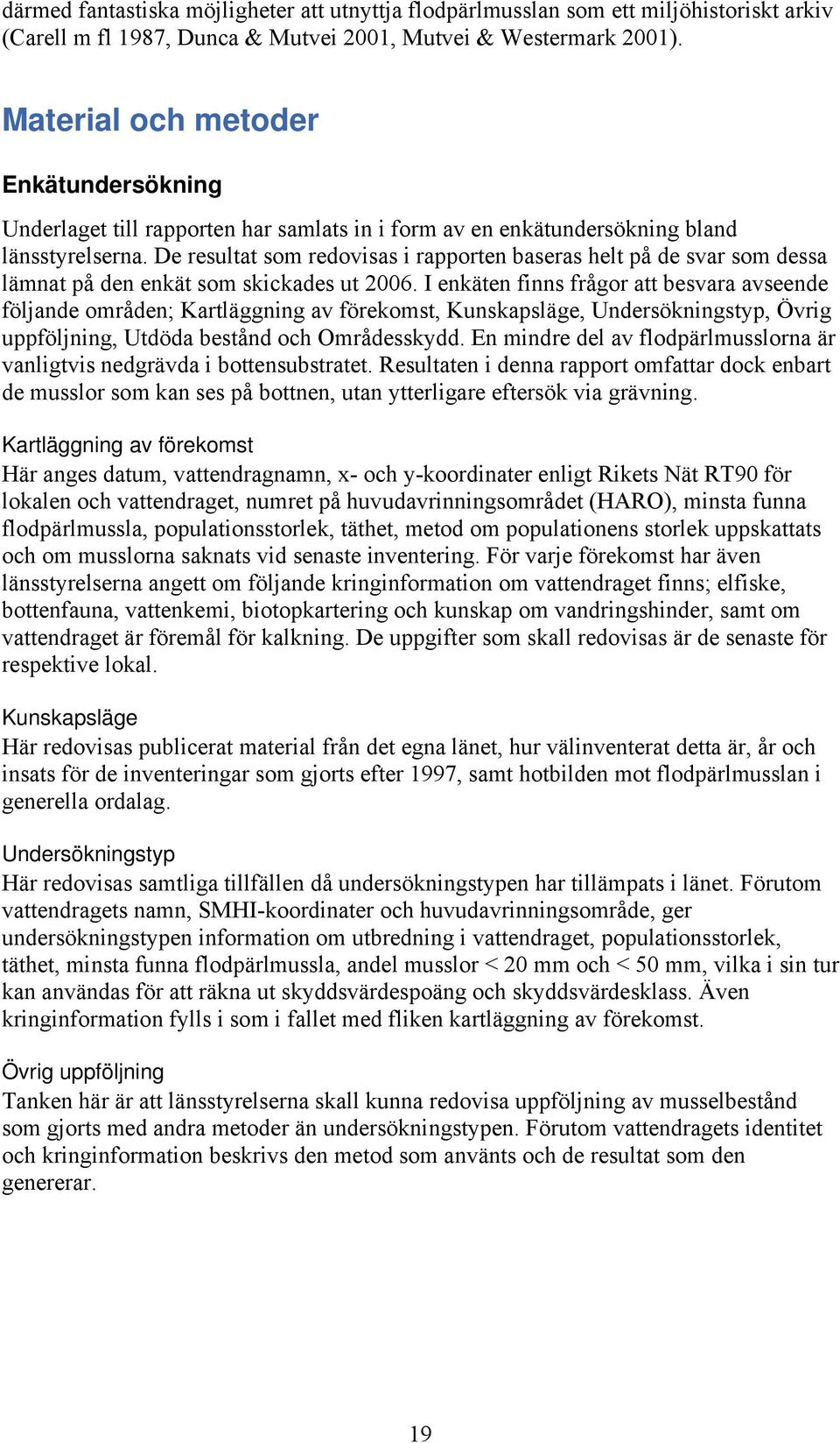 De resultat som redovisas i rapporten baseras helt på de svar som dessa lämnat på den enkät som skickades ut 2006.