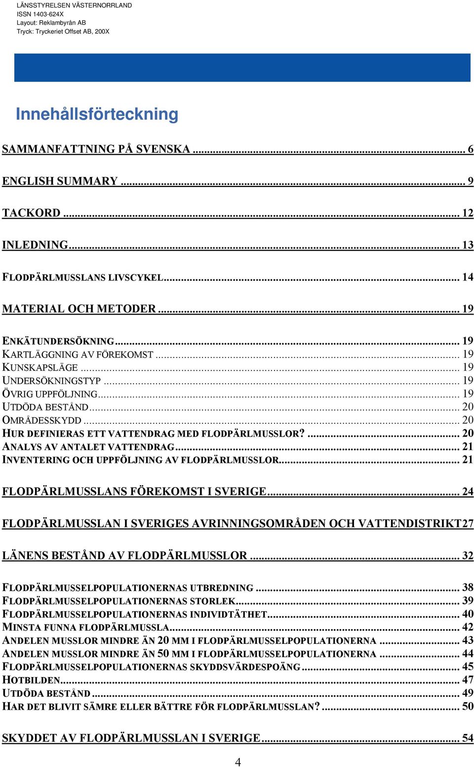 .. 19 UTDÖDA BESTÅND... 20 OMRÅDESSKYDD... 20 HUR DEFINIERAS ETT VATTENDRAG MED FLODPÄRLMUSSLOR?... 20 ANALYS AV ANTALET VATTENDRAG... 21 INVENTERING OCH UPPFÖLJNING AV FLODPÄRLMUSSLOR.