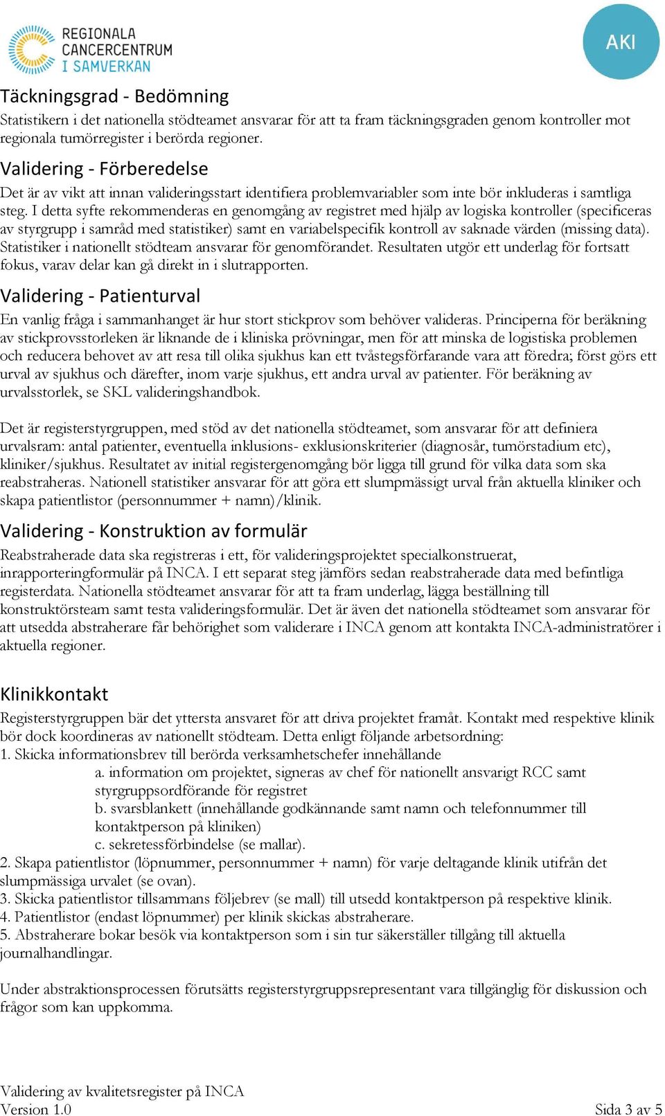 I detta syfte rekommenderas en genomgång av registret med hjälp av logiska kontroller (specificeras av styrgrupp i samråd med statistiker) samt en variabelspecifik kontroll av saknade värden (missing