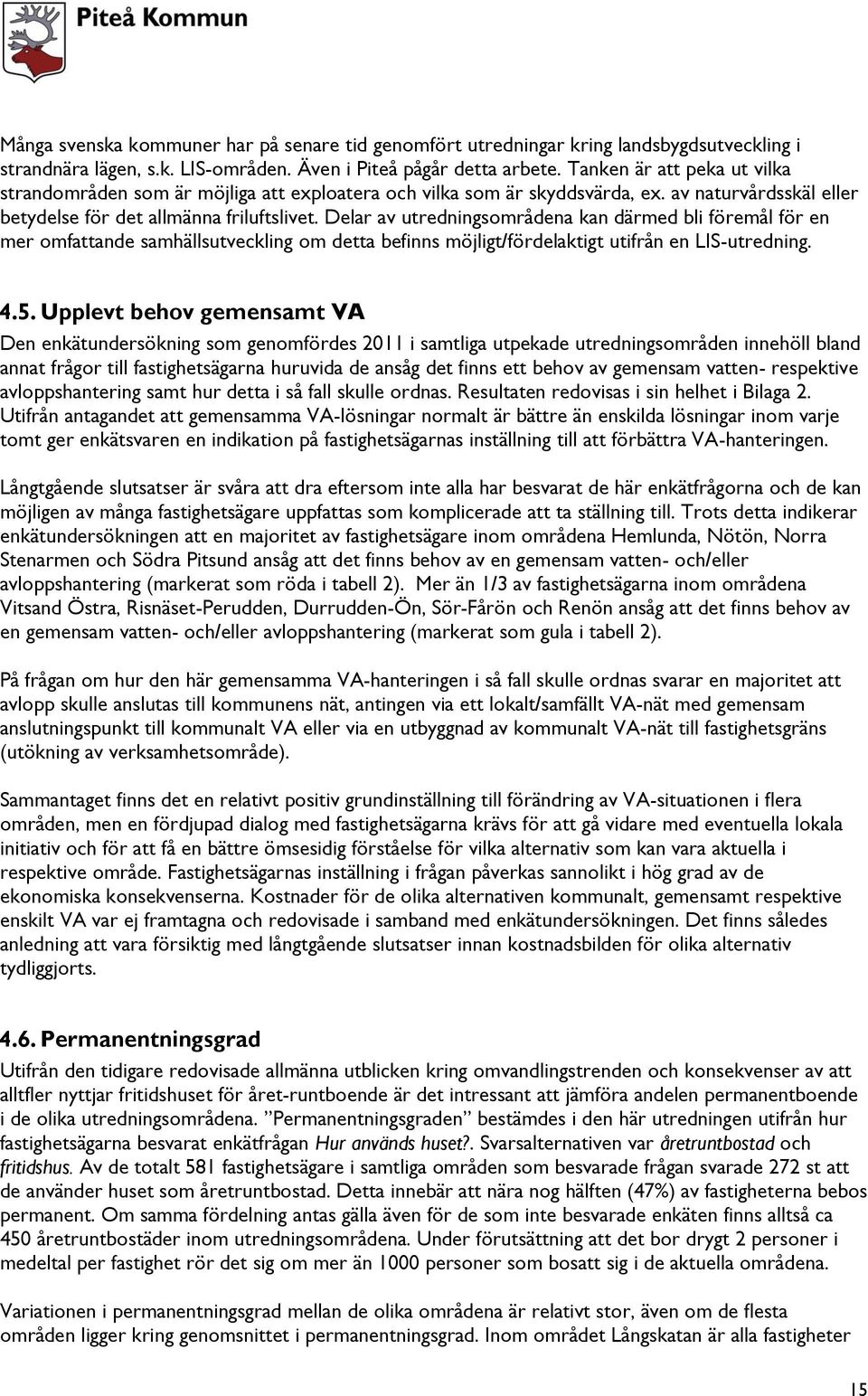 Delar av utredningsområdena kan därmed bli föremål för en mer omfattande samhällsutveckling om detta befinns möjligt/fördelaktigt utifrån en LIS-utredning. 4.5.