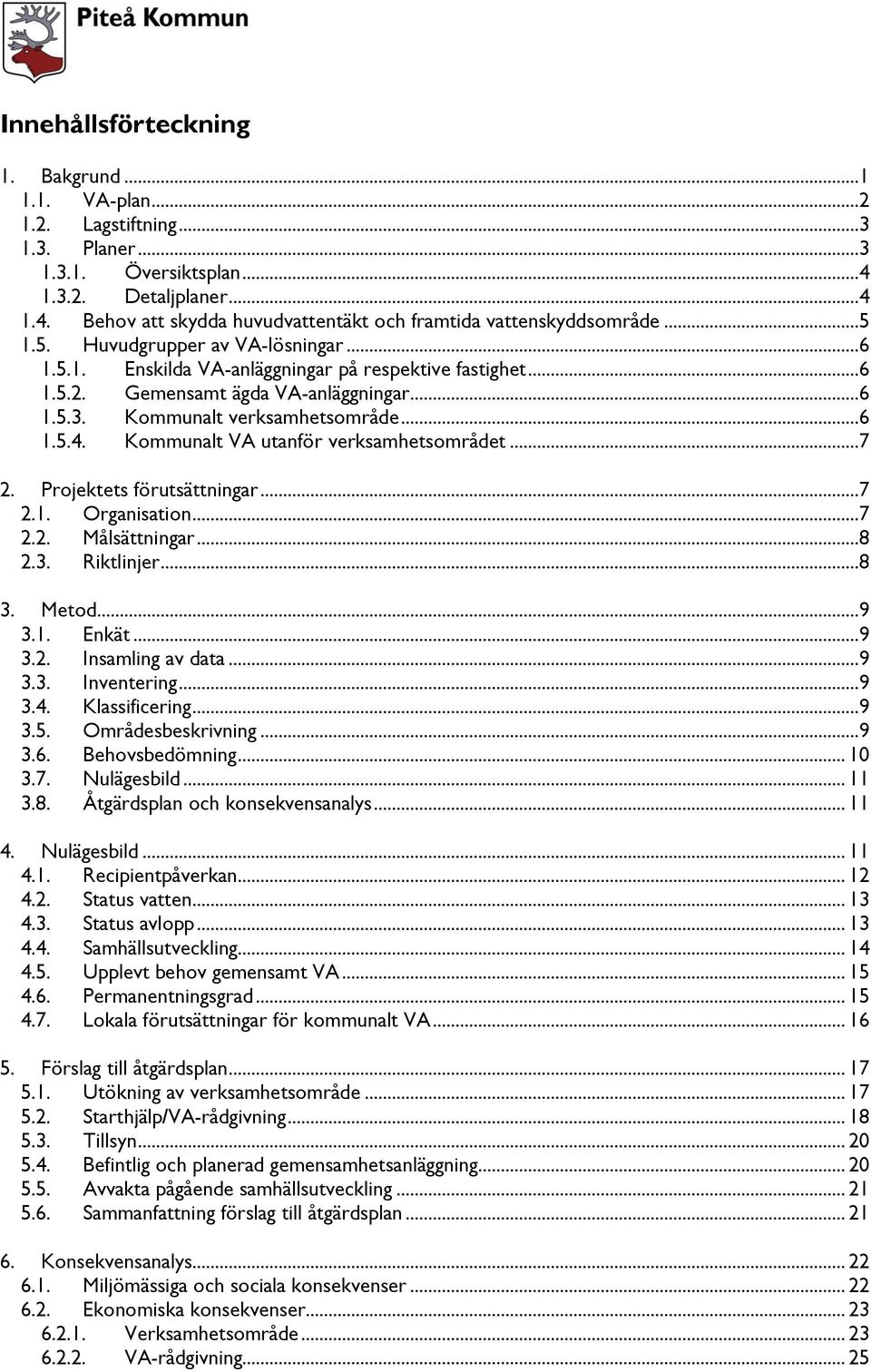 Kommunalt VA utanför verksamhetsområdet...7 2. Projektets förutsättningar...7 2.1. Organisation...7 2.2. Målsättningar...8 2.3. Riktlinjer...8 3. Metod...9 3.1. Enkät...9 3.2. Insamling av data...9 3.3. Inventering.