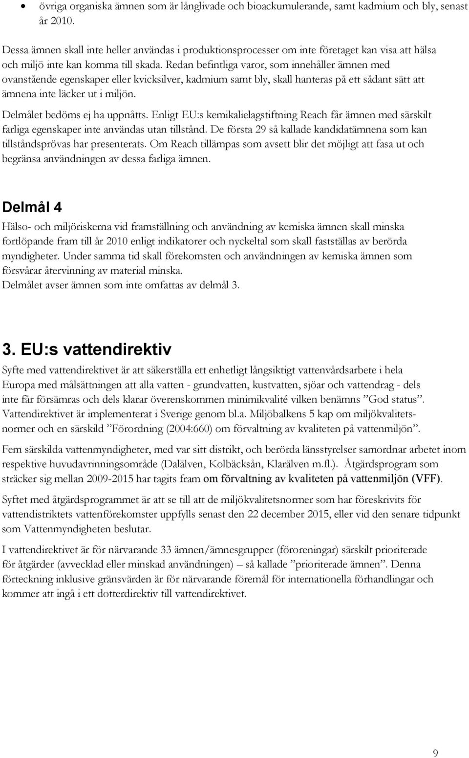 Redan befintliga varor, som innehåller ämnen med ovanstående egenskaper eller kvicksilver, kadmium samt bly, skall hanteras på ett sådant sätt att ämnena inte läcker ut i miljön.