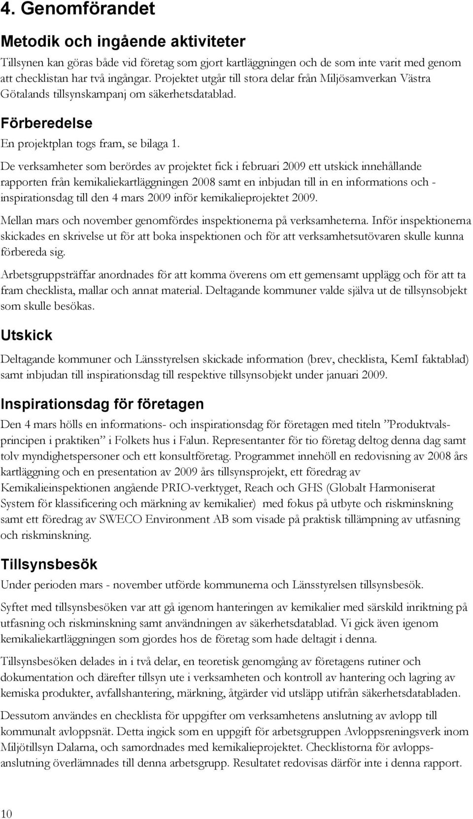 De verksamheter som berördes av projektet fick i februari 2009 ett utskick innehållande rapporten från kemikaliekartläggningen 2008 samt en inbjudan till in en informations och - inspirationsdag till