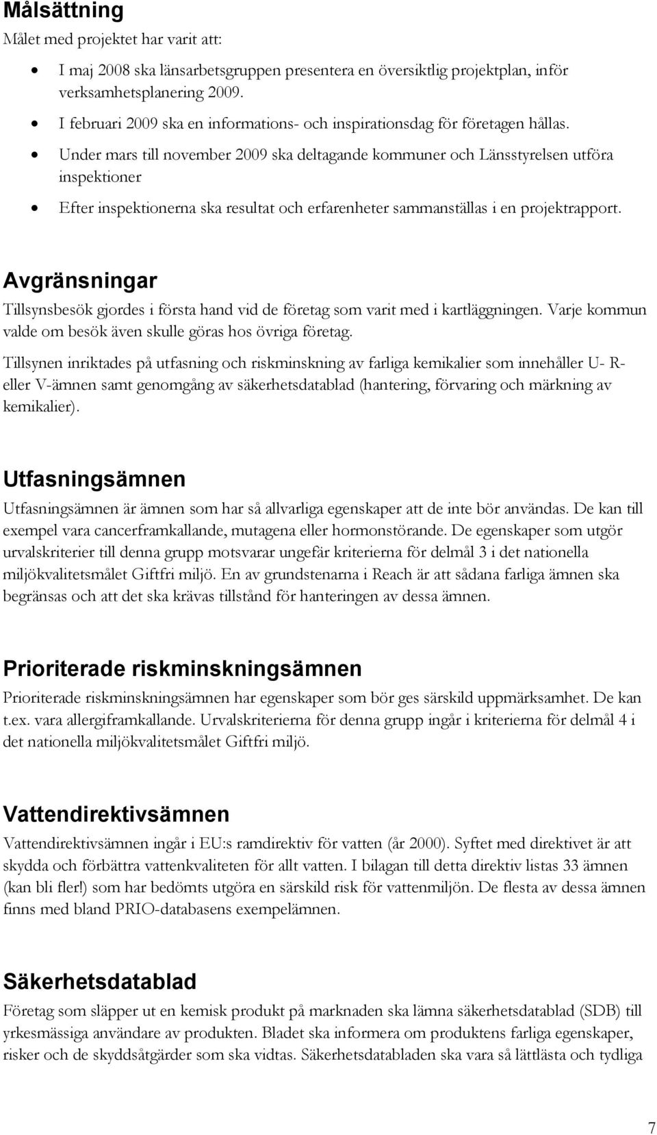 Under mars till november 2009 ska deltagande kommuner och Länsstyrelsen utföra inspektioner Efter inspektionerna ska resultat och erfarenheter sammanställas i en projektrapport.