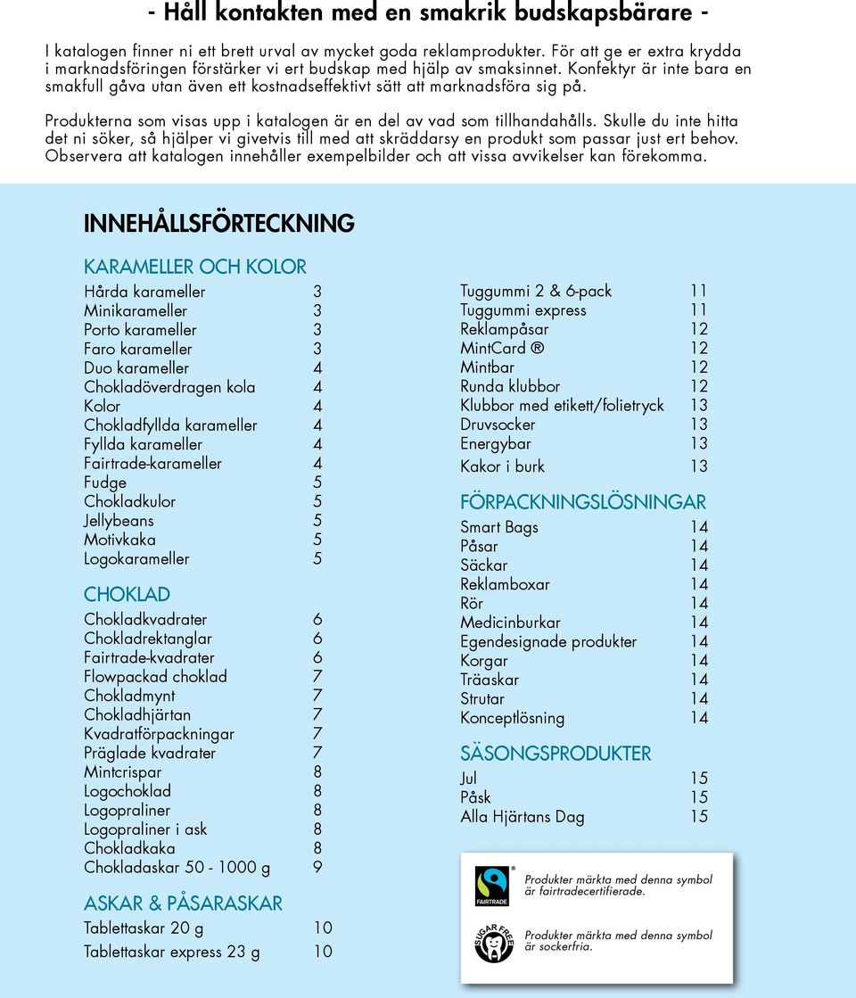 Produkterna som visas upp i katalogen är en del av vad som tillhandahålls. Skulle du inte hitta det ni söker, så hjälper vi givetvis till med att skräddarsy en produkt som passar just ert behov.