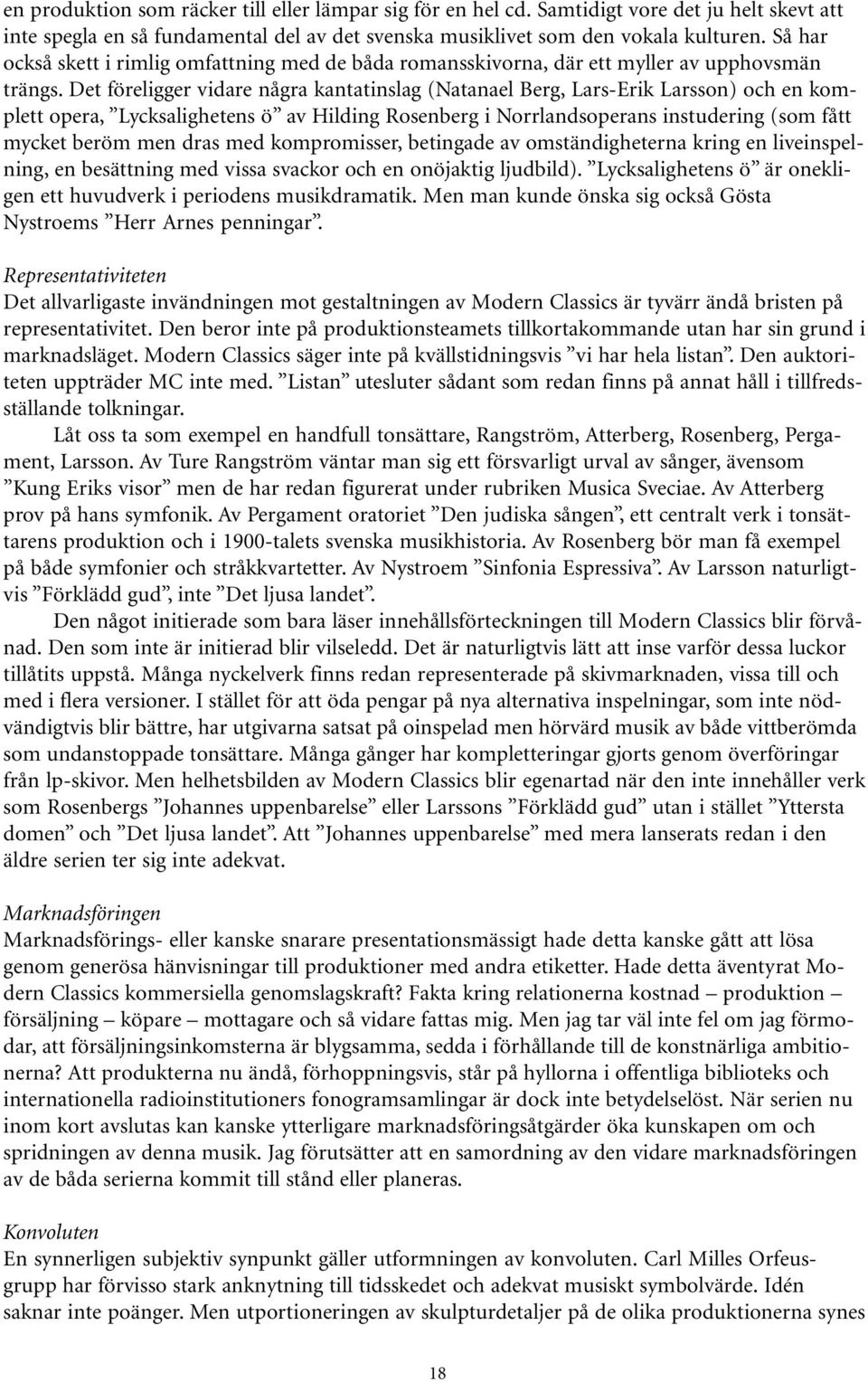 Det föreligger vidare några kantatinslag (Natanael Berg, Lars-Erik Larsson) och en komplett opera, Lycksalighetens ö av Hilding Rosenberg i Norrlandsoperans instudering (som fått mycket beröm men