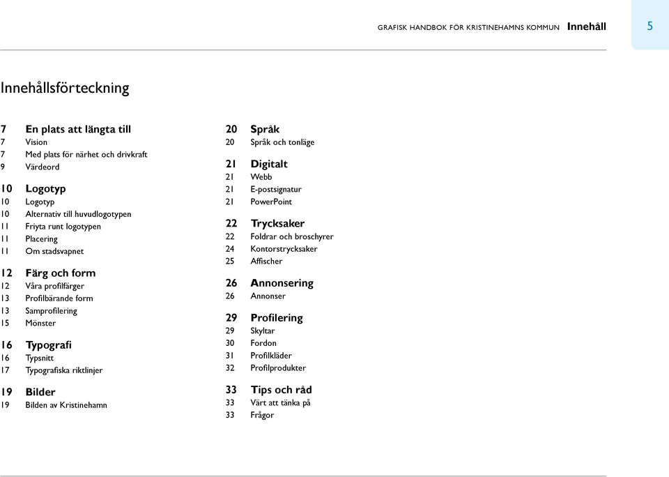 Typografi 16 Typsnitt 17 Typografiska riktlinjer 19 Bilder 19 Bilden av Kristinehamn 20 Språk 20 Språk och tonläge 21 Digitalt 21 Webb 21 E-postsignatur 21 PowerPoint 22 Trycksaker 22