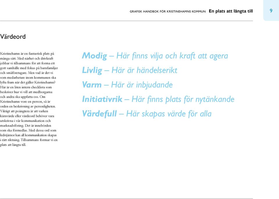 Men vad är det vi som medarbetare inom kommunen ska lyfta fram när det gäller Kristinehamn? Här är en liten intern checklista som beskriver hur vi vill att medborgarna och andra ska uppfatta oss.