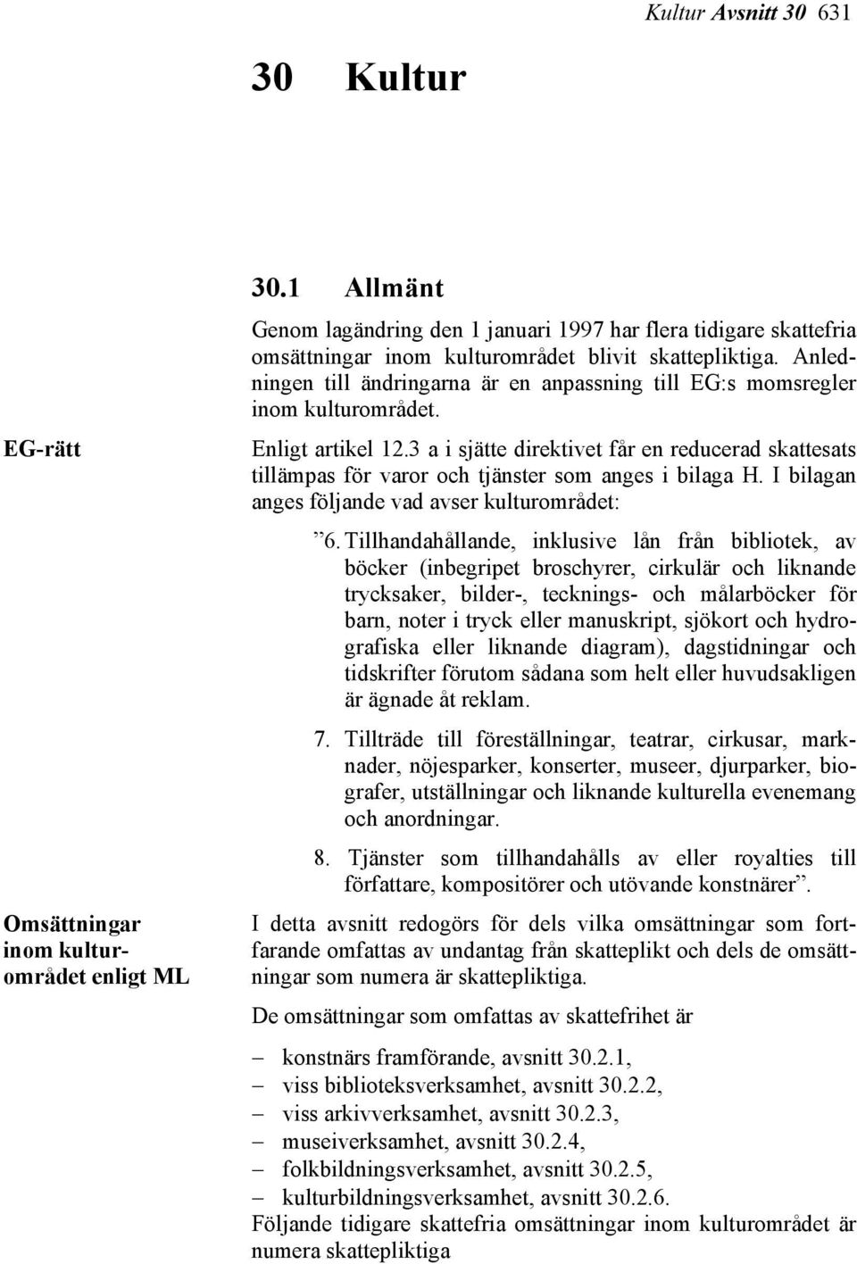 Anledningen till ändringarna är en anpassning till EG:s momsregler inom kulturområdet. Enligt artikel 12.