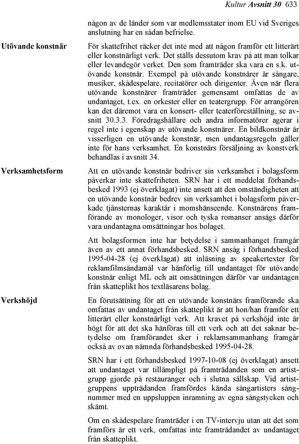 Exempel på utövande konstnärer är sångare, musiker, skådespelare, recitatörer och dirigenter. Även när flera utövande konstnärer framträder gemensamt omfattas de av undantaget, t.ex.