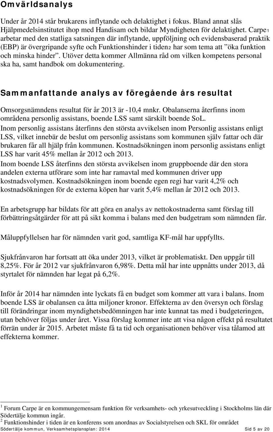 hinder. Utöver detta kommer Allmänna råd om vilken kompetens personal ska ha, samt handbok om dokumentering.