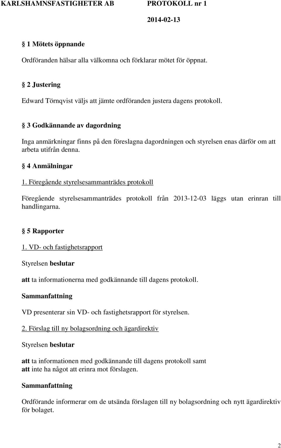 Föregående styrelsesammanträdes protokoll Föregående styrelsesammanträdes protokoll från 2013-12-03 läggs utan erinran till handlingarna. 5 Rapporter 1.