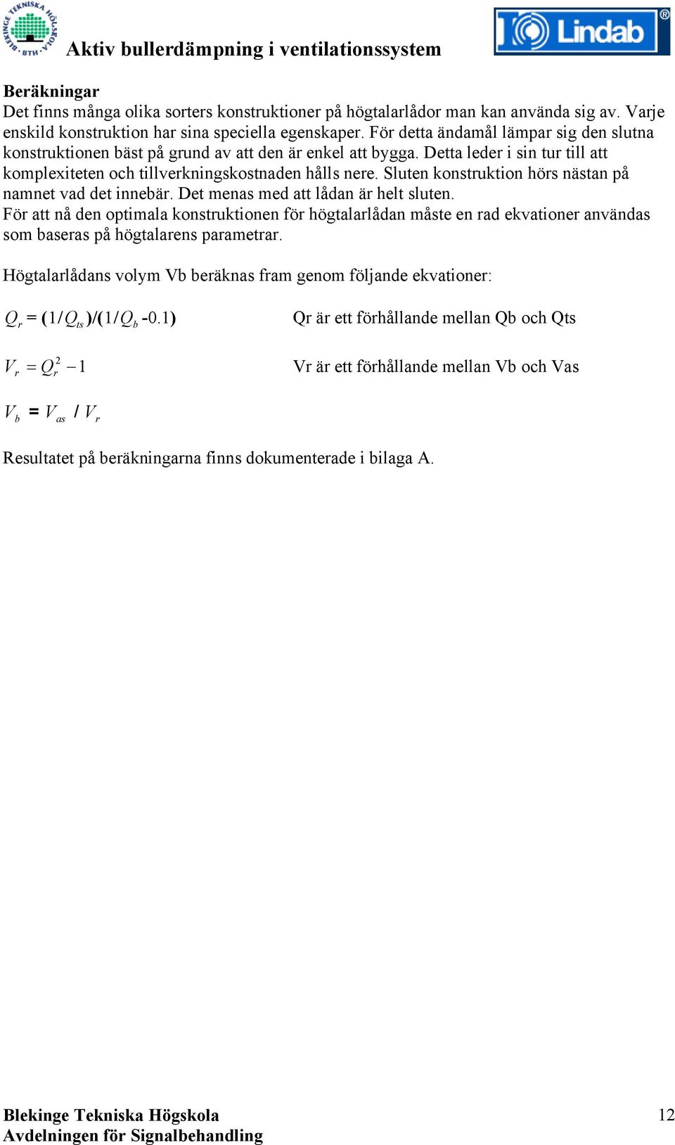 Sluten konstruktion hörs nästan på namnet vad det innebär. Det menas med att lådan är helt sluten.