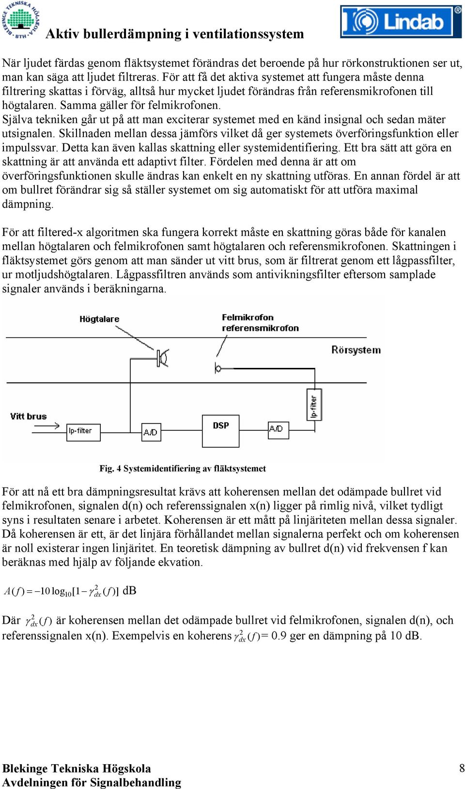 Själva tekniken går ut på att man exciterar systemet med en känd insignal och sedan mäter utsignalen. Skillnaden mellan dessa jämförs vilket då ger systemets överföringsfunktion eller impulssvar.