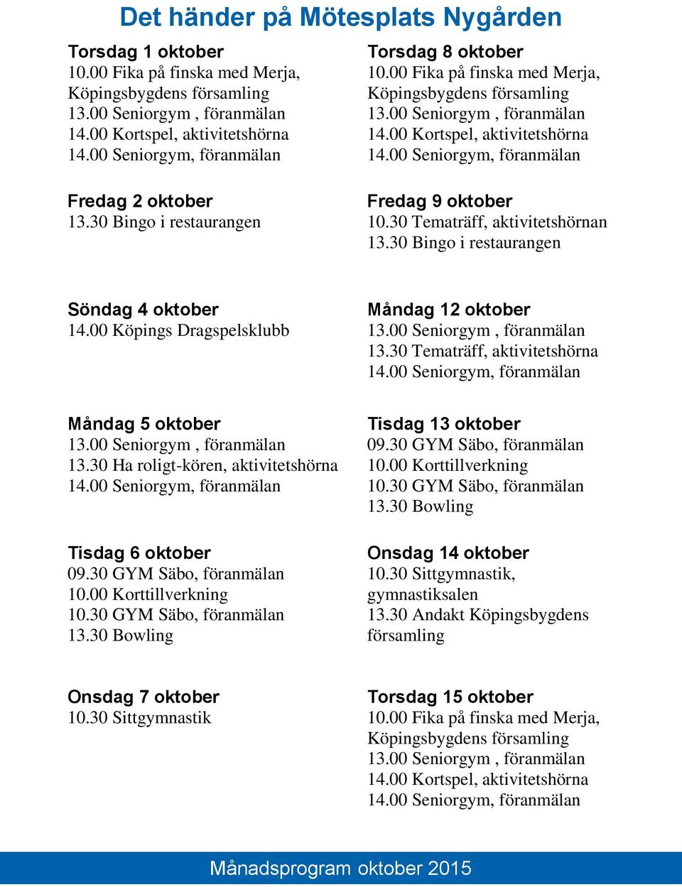 30 Ha roligt-kören, aktivitetshörna Tisdag 6 oktober 09.30 GYM Säbo, föranmälan 10.00 Korttillverkning 10.30 GYM Säbo, föranmälan 13.30 Bowling Tisdag 13 oktober 09.