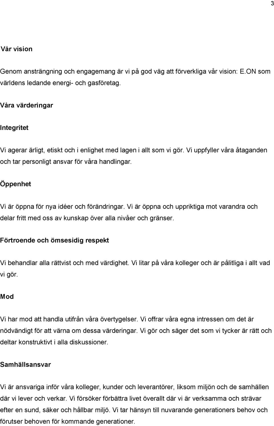 Öppenhet Vi är öppna för nya idéer och förändringar. Vi är öppna och uppriktiga mot varandra och delar fritt med oss av kunskap över alla nivåer och gränser.