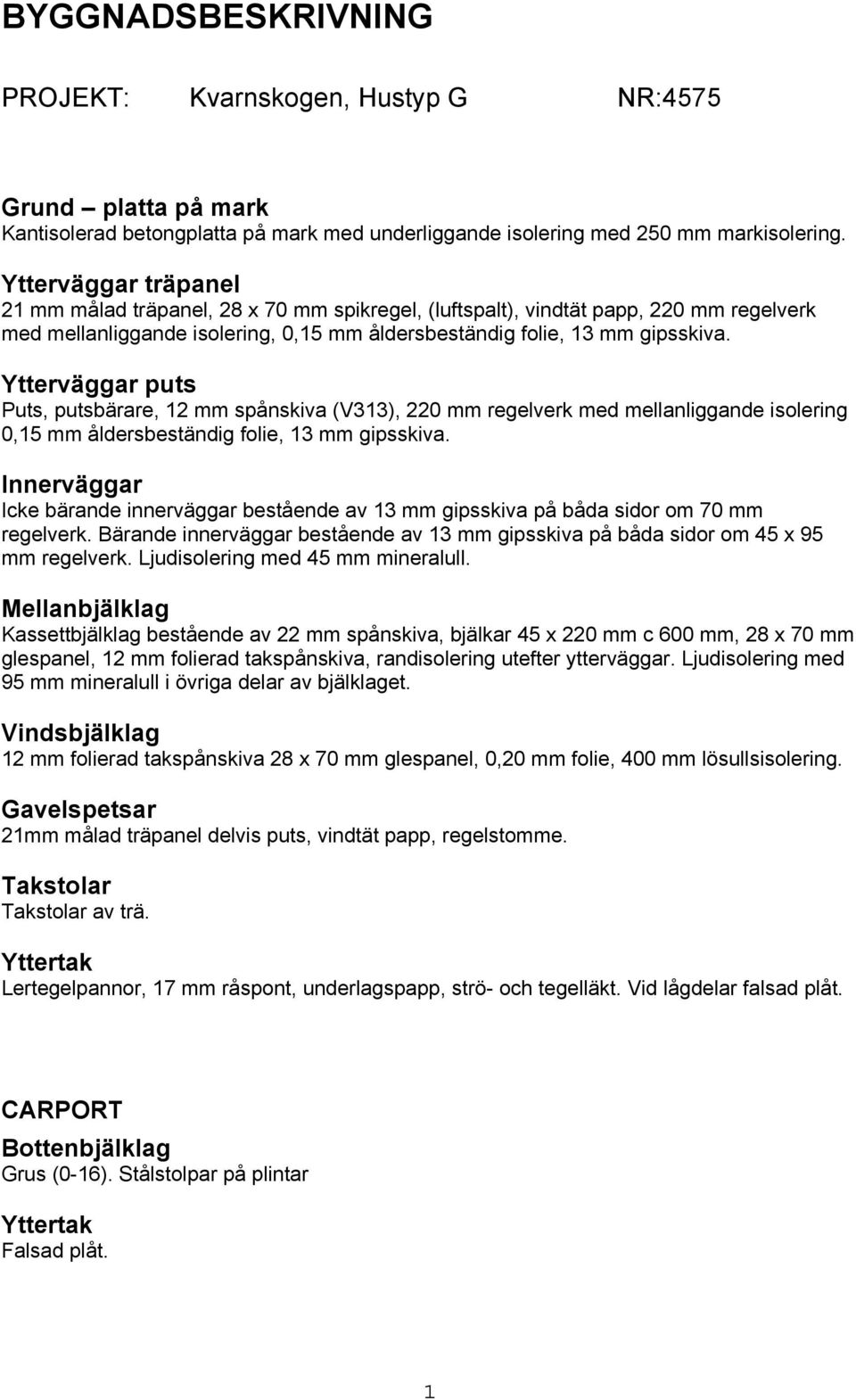 Ytterväggar puts Puts, putsbärare, 12 mm spånskiva (V313), 220 mm regelverk med mellanliggande isolering 0,15 mm åldersbeständig folie, 13 mm gipsskiva.