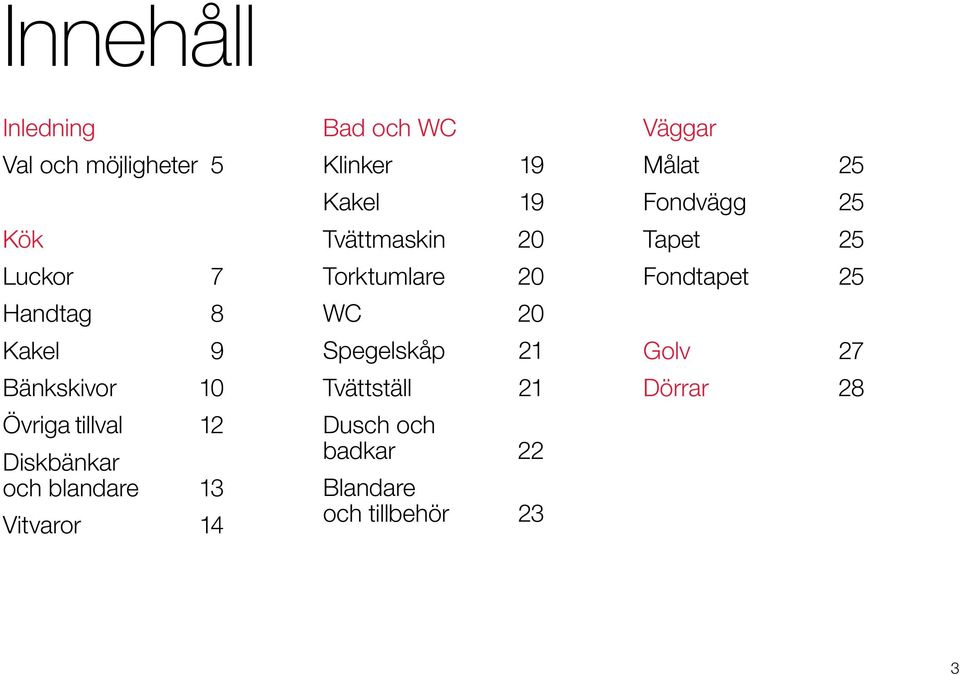 Tvättmaskin 20 Torktumlare 20 WC 20 Spegelskåp 21 Tvättställ 21 Dusch och badkar 22