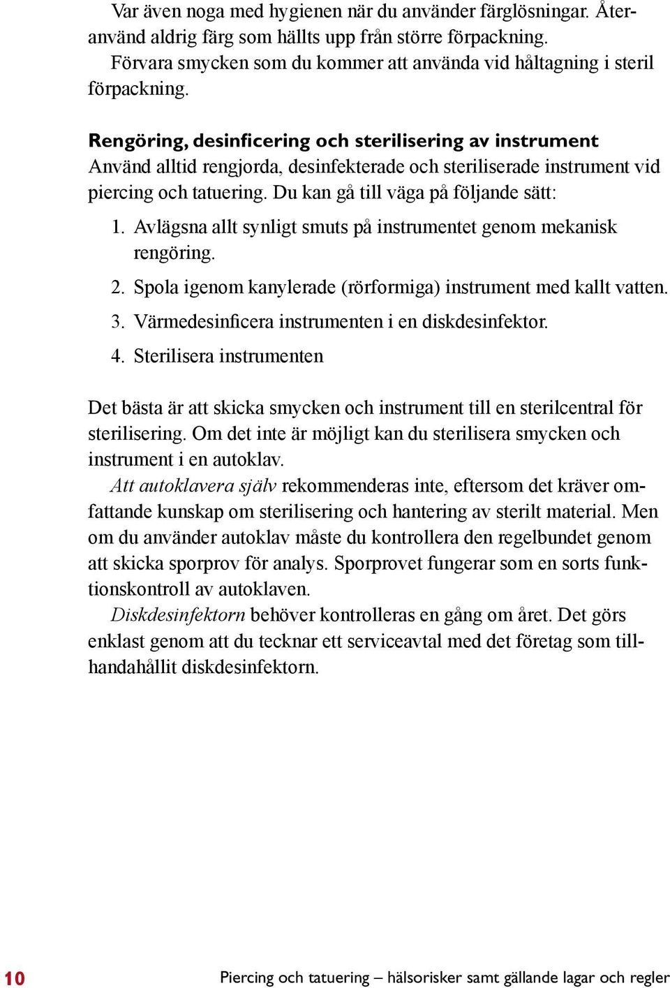 Avlägsna allt synligt smuts på instrumentet genom mekanisk rengöring. 2. Spola igenom kanylerade (rörformiga) instrument med kallt vatten. 3. Värmedesinficera instrumenten i en diskdesinfektor. 4.