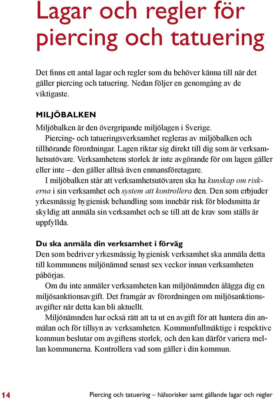 Lagen riktar sig direkt till dig som är verksamhetsutövare. Verksamhetens storlek är inte avgörande för om lagen gäller eller inte den gäller alltså även enmansföretagare.