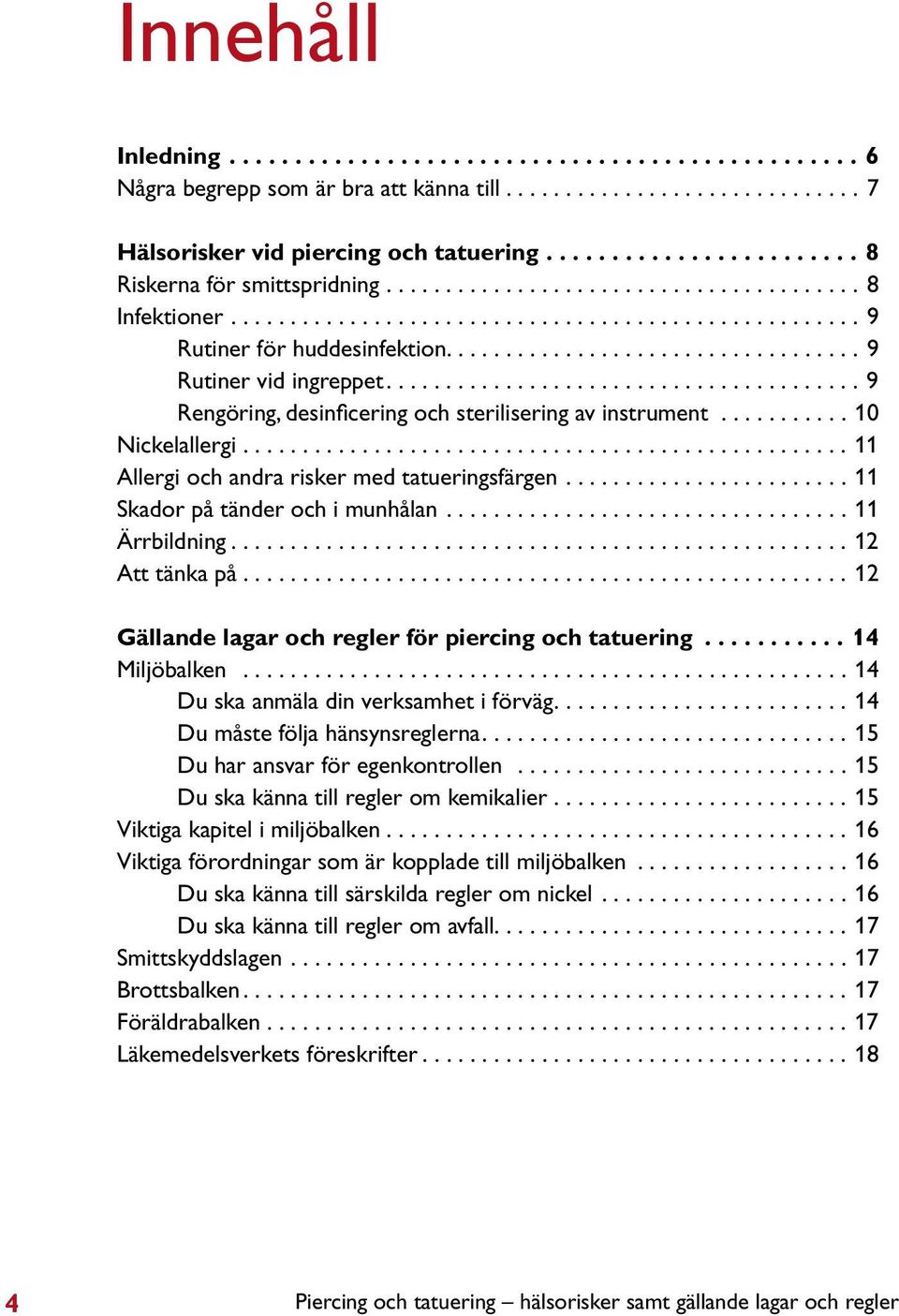 .................................. 9 Rutiner vid ingreppet........................................ 9 Rengöring, desinficering och sterilisering av instrument........... 10 Nickelallergi.