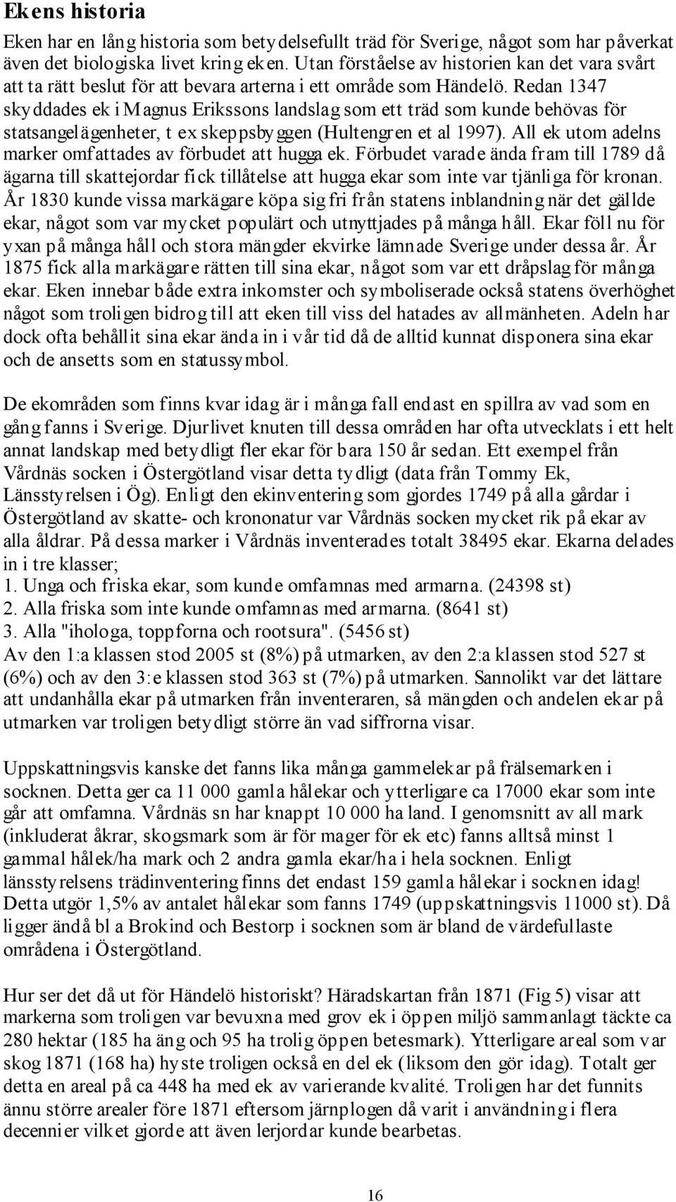 Redan 1347 skyddades ek i Magnus Erikssons landslag som ett träd som kunde behövas för statsangelägenheter, t ex skeppsbyggen (Hultengren et al 1997).