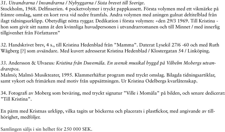 Dedikation i första volymen: «den 29/3 1969. Till Kristina - hon som givit sitt namn åt den kvinnliga huvudpersonen i utvandrarromanen och till Minnet / med innerlig tillgivenhet från Författaren 32.