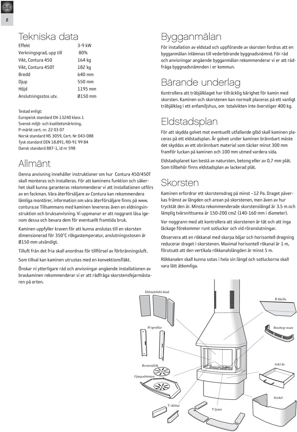 891, RO-91 99 84 Dansk standard 887-1, id nr 598 Allmänt Denna anvisning innehåller instruktioner om hur Contura 450/450T skall monteras och installeras.