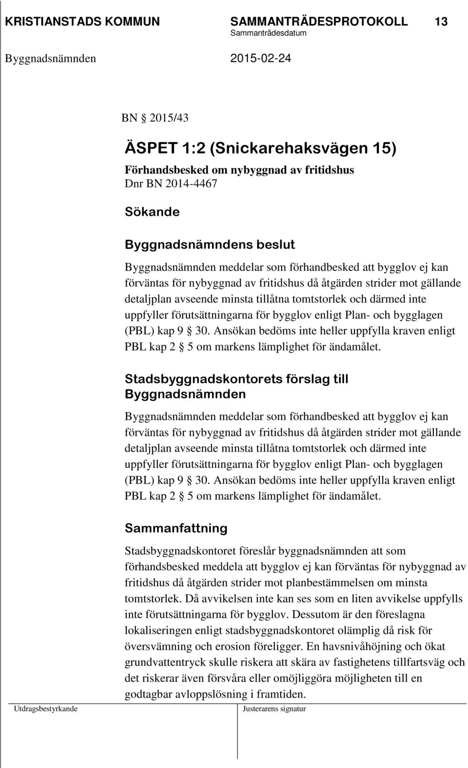 förutsättningarna för bygglov enligt Plan- och bygglagen (PBL) kap 9 30. Ansökan bedöms inte heller uppfylla kraven enligt PBL kap 2 5 om markens lämplighet för ändamålet.